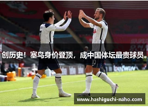 创历史！塞鸟身价登顶，成中国体坛最贵球员。